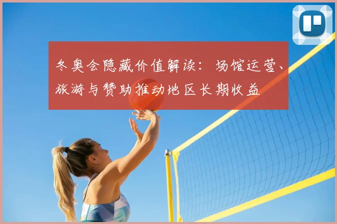 冬奥会隐藏价值解读：场馆运营、旅游与赞助推动地区长期收益