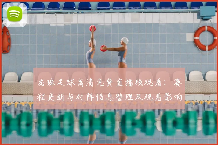 龙珠足球高清免费直播线观看:赛程更新与对阵信息整理及观看影响分析