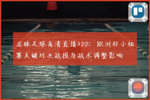 龙珠足球高清直播app:欧洲杯小组赛关键对决战报与战术调整影响