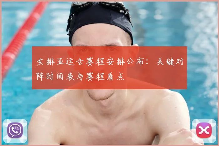 女排亚运会赛程安排公布：关键对阵时间表与赛程看点