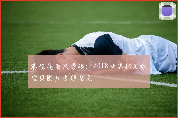 赛场亮丽风景线：2018世界杯足球宝贝图片专题盘点