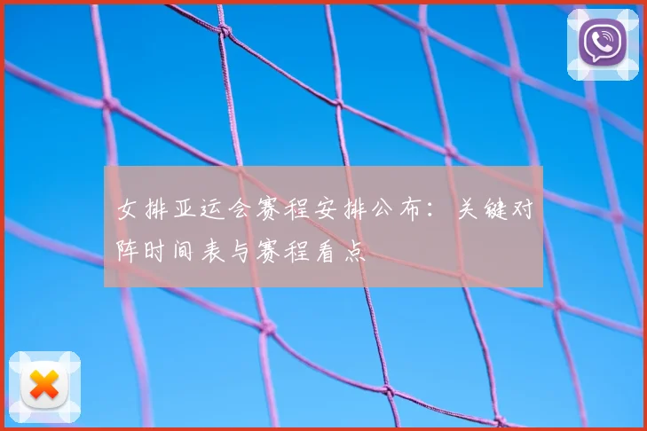 女排亚运会赛程安排公布：关键对阵时间表与赛程看点