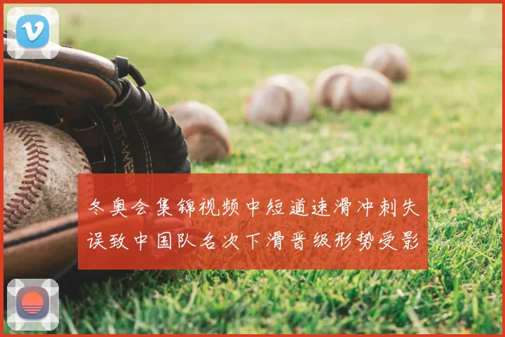 冬奥会集锦视频中短道速滑冲刺失误致中国队名次下滑晋级形势受影响