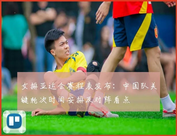 女排亚运会赛程表发布：中国队关键轮次时间安排及对阵看点