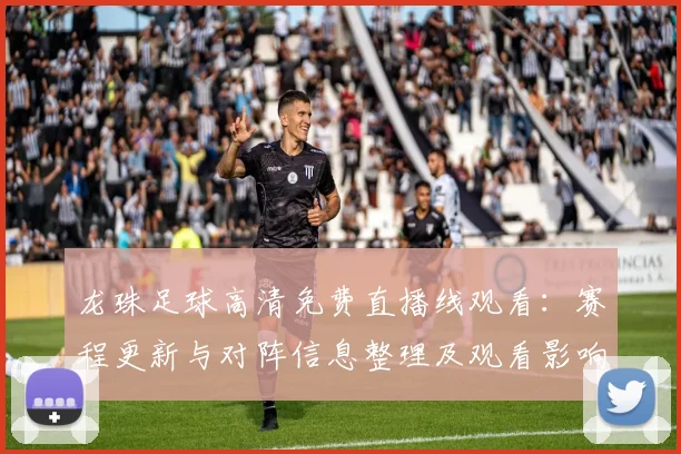 龙珠足球高清免费直播线观看：赛程更新与对阵信息整理及观看影响分析