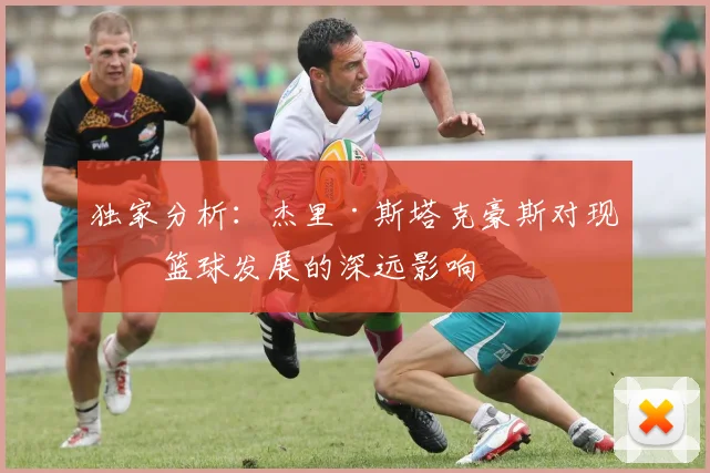 独家分析：杰里·斯塔克豪斯对现代篮球发展的深远影响